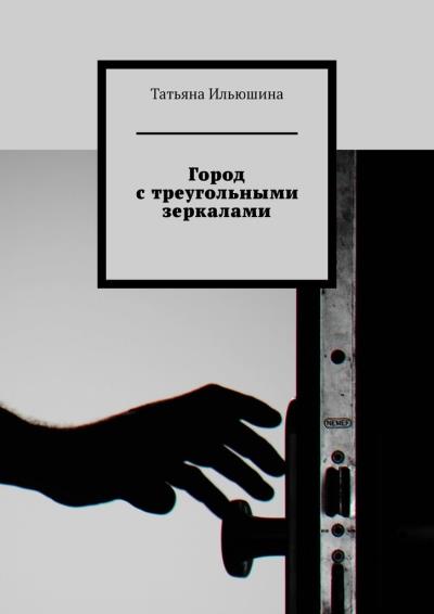 Книга Город с треугольными зеркалами (Татьяна Ильюшина)